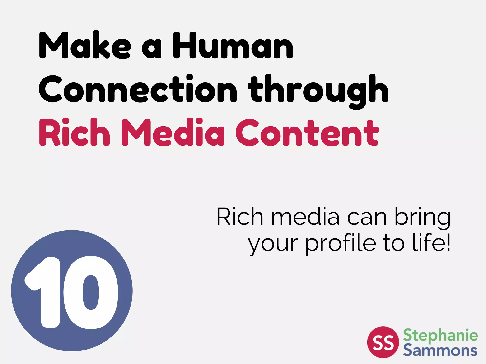 Make a Human
Connection through
Rich Media Content
10
Rich media can bring
your profile to life!
 