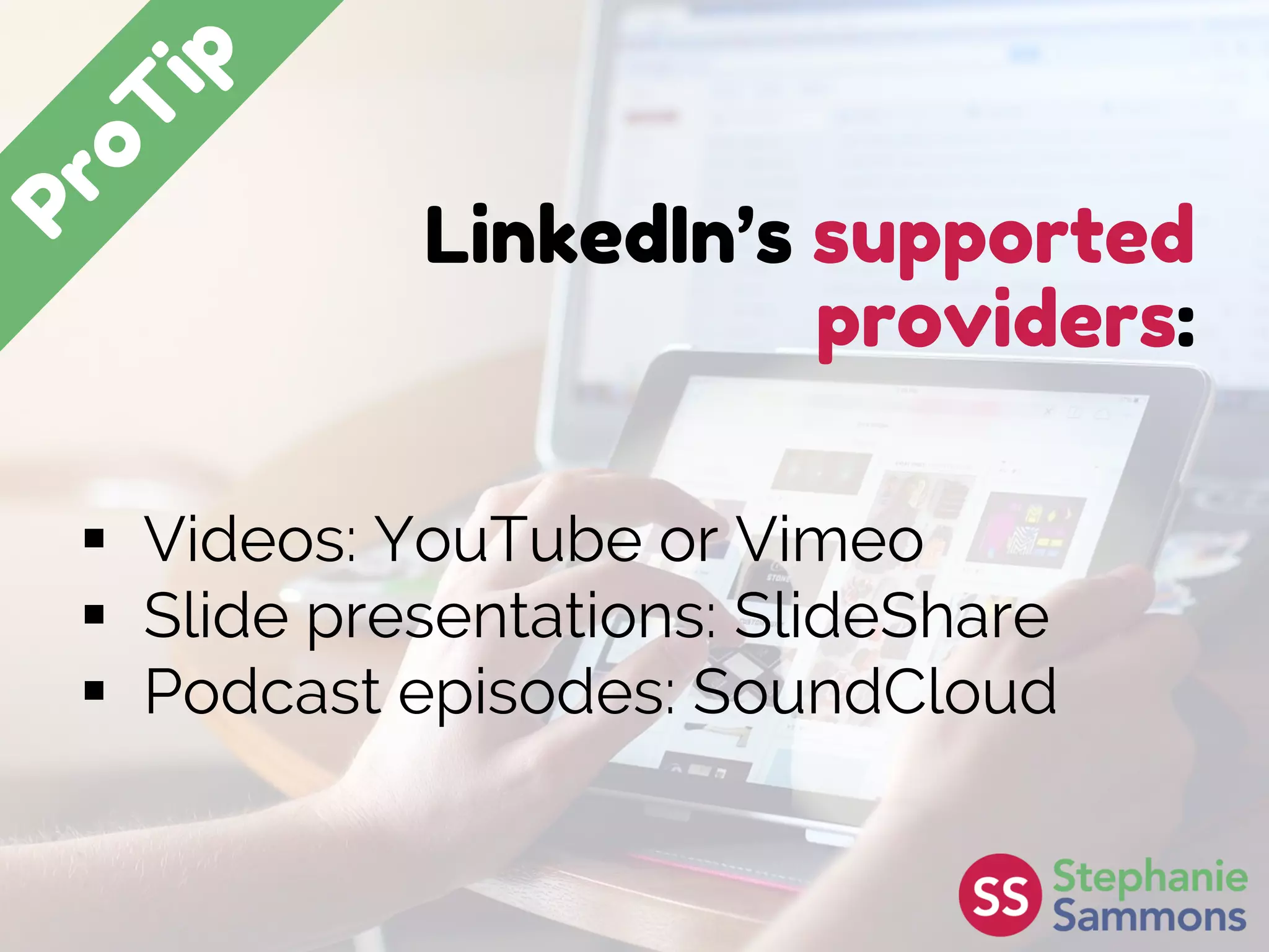LinkedIn’s supported
providers:
 Videos: YouTube or Vimeo
 Slide presentations: SlideShare
 Podcast episodes: SoundCloud
 