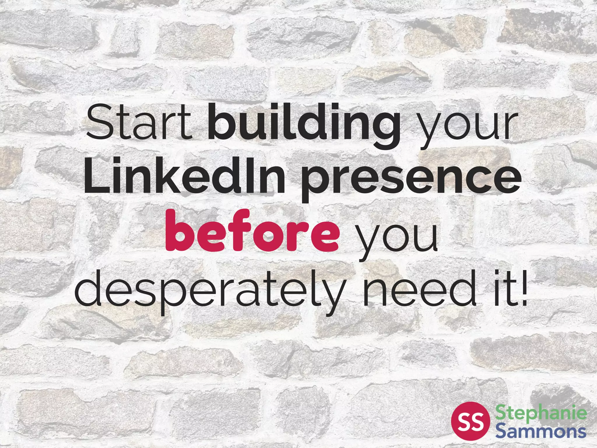 Start building your
LinkedIn presence
before you
desperately need it!
 