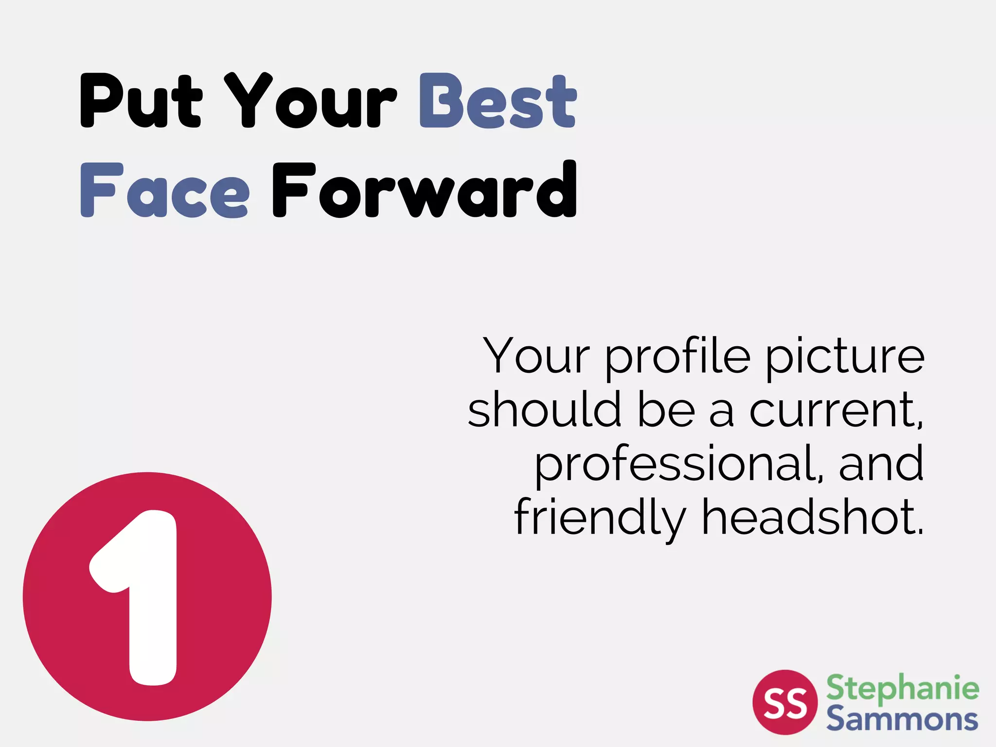 Put Your Best
Face Forward
1
Your profile picture
should be a current,
professional, and
friendly headshot.
 