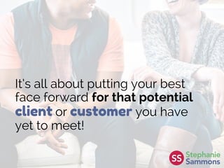It’s all about putting your best
face forward for that potential
client or customer you have
yet to meet!
 