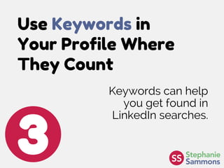 Use Keywords in
Your Profile Where
They Count
3
Keywords can help
you get found in
LinkedIn searches.
 