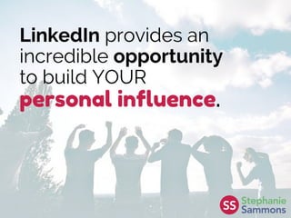 LinkedIn provides an
incredible opportunity
to build YOUR
personal influence.
 