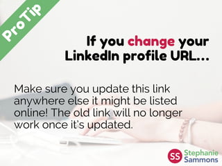If you change your
LinkedIn profile URL…
Make sure you update this link
anywhere else it might be listed
online! The old link will no longer
work once it’s updated.
 