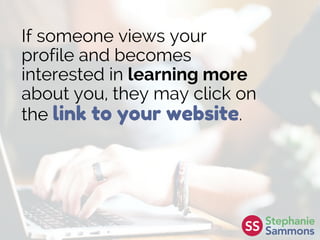If someone views your
profile and becomes
interested in learning more
about you, they may click on
the link to your website.
 
