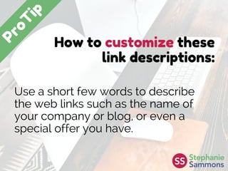 How to customize these
link descriptions:
Use a short few words to describe
the web links such as the name of
your company or blog, or even a
special offer you have.
 