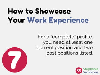 How to Showcase
Your Work Experience
7
For a "complete" profile,
you need at least one
current position and two
past positions listed.
 