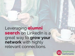 Leveraging alumni
search on LinkedIn is a
great way to grow your
network with highly
relevant connections.
 