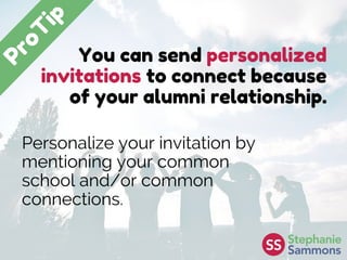 You can send personalized
invitations to connect because
of your alumni relationship.
Personalize your invitation by
mentioning your common
school and/or common
connections.
 