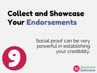 Collect and Showcase
Your Endorsements
9
Social proof can be very
powerful in establishing
your credibility.
 