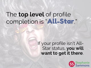 The top level of profile
completion is “All-Star.”
If your profile isn’t All-
Star status, you will
want to get it there.
 