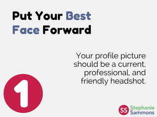 Put Your Best
Face Forward
1
Your profile picture
should be a current,
professional, and
friendly headshot.
 