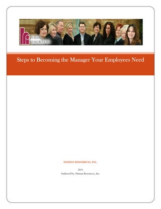 Steps to Becoming the Manager Your Employees Need




                  HUMAN RESOURCES, INC.

                              2011
                Authored by: Human Resources, Inc.
 