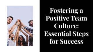 Fostering a
Positive Team
Culture:
Essential Steps
for Success
Fostering a
Positive Team
Culture:
Essential Steps
for Success
 