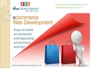 Steps to build 
an attractive 
and appealing 
eCommerce 
website 
http://www.bluesharksolution.com 
info@bluesharksolution.com 
 