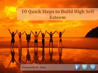 10 Quick Steps to Build High Self
            Esteem




Connect with Mr. Sajeev
 
