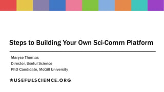 Steps to Building Your Own Sci-Comm Platform
Maryse Thomas
Director, Useful Science
PhD Candidate, McGill University
 