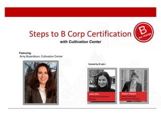 Hosted by B Lab’s
Featuring:
Amy Rosenblum, Cultivation Center
Steps to B Corp Certification
with Cultivation Center
 