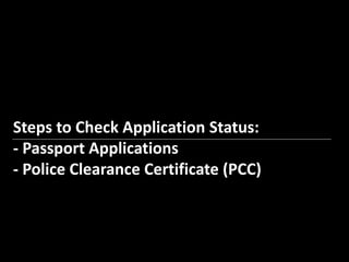 Steps to Check Application Status: 
- Passport Applications 
- Police Clearance Certificate (PCC) 
 