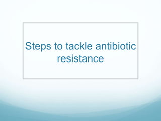 Steps to tackle antibiotic
resistance
 