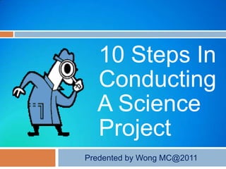 10 Steps In
  Conducting
  A Science
  Project
Predented by Wong MC@2011
 