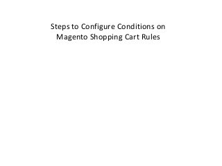 Steps to Configure Conditions on
Magento Shopping Cart Rules
 