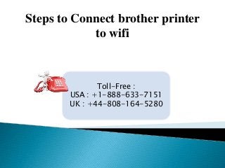 Steps to Connect brother printer
to wifi
Toll-Free :
USA : +1-888-633-7151
UK : +44-808-164-5280
 