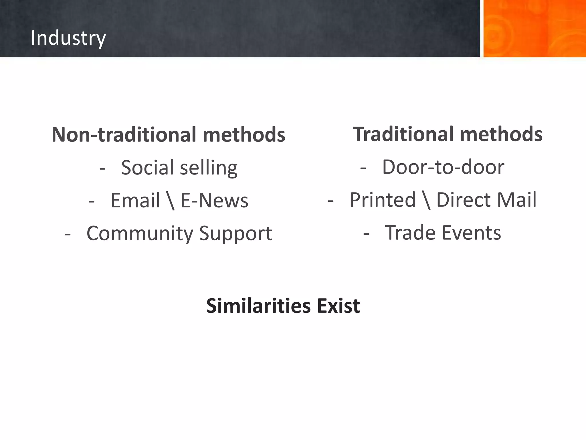 Industry
Traditional methods
- Door-to-door
- Printed  Direct Mail
- Trade Events
Non-traditional methods
- Social selling
- Email  E-News
- Community Support
Similarities Exist
 