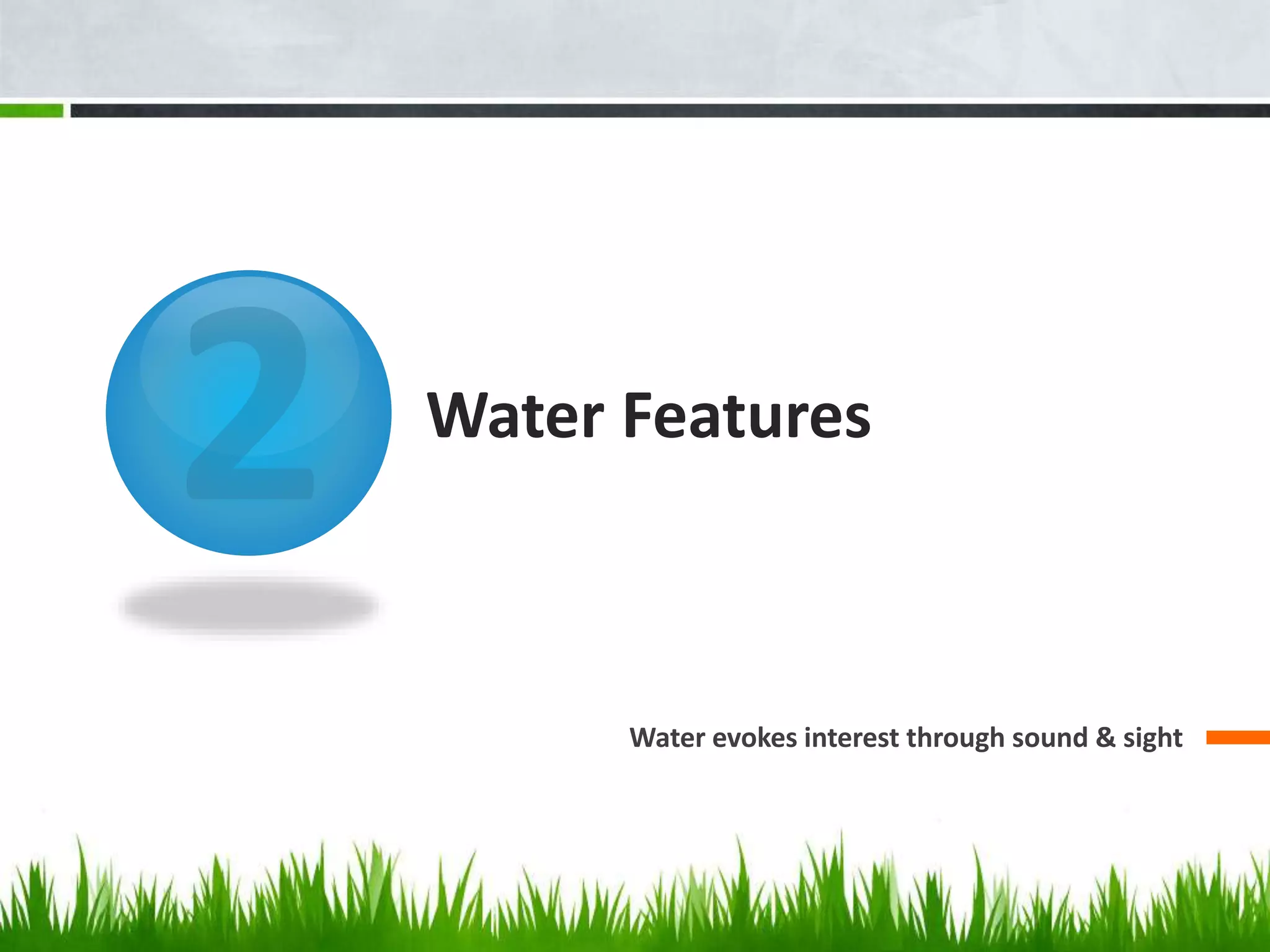 Water Features
Water evokes interest through sound & sight
 