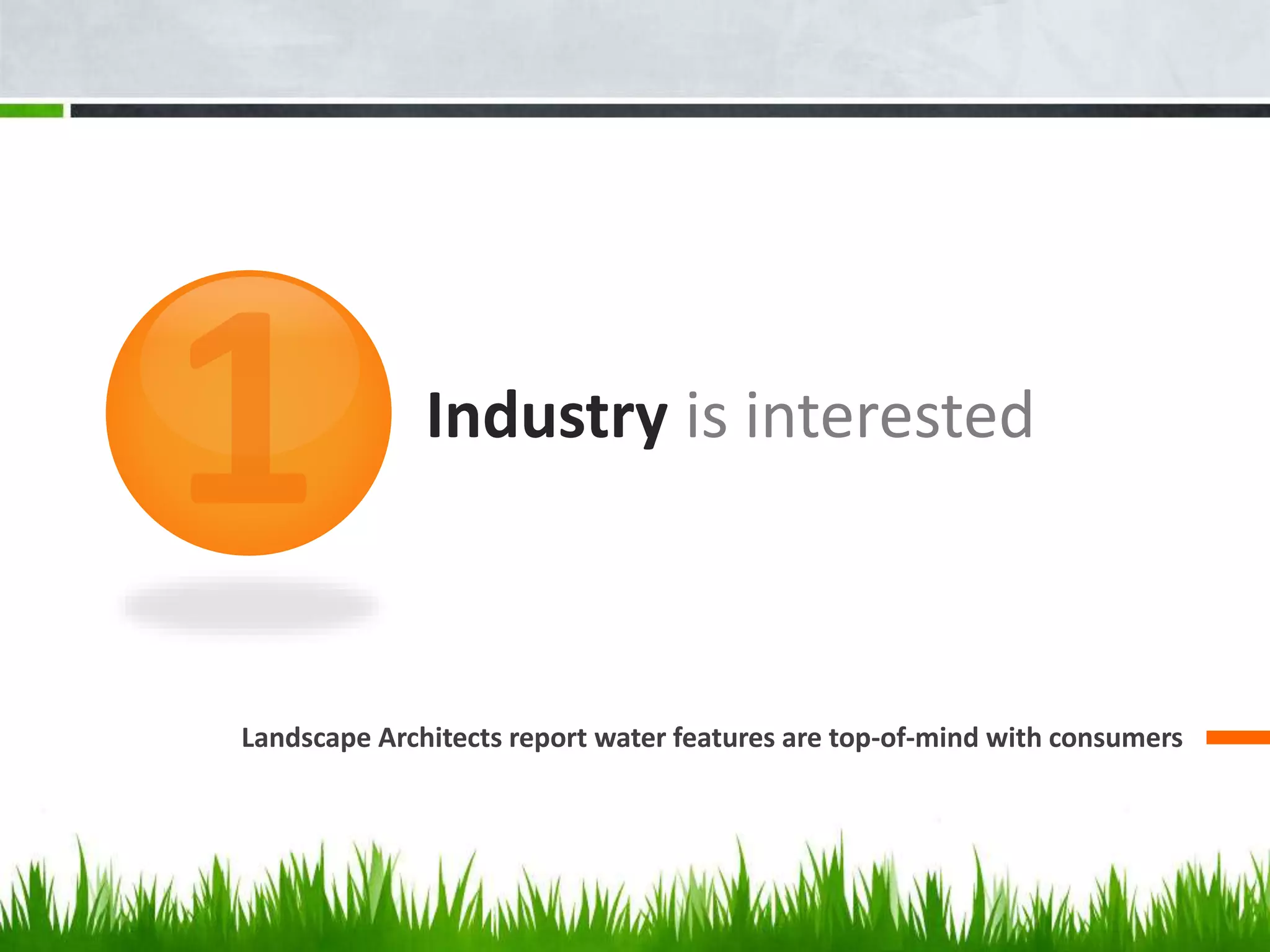 Industry is interested
Landscape Architects report water features are top-of-mind with consumers
 