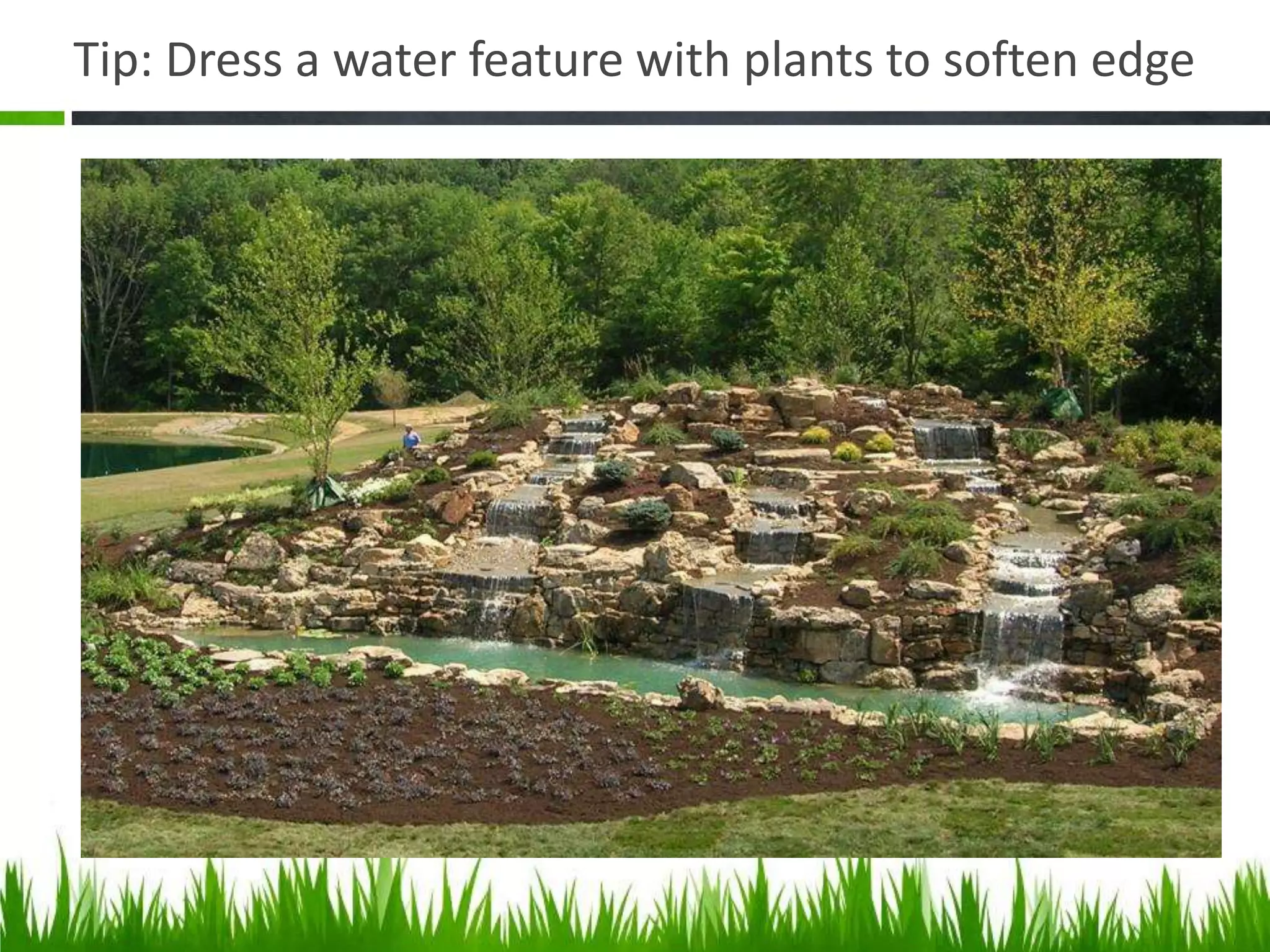 Tip: Dress a water feature with plants to soften edge
 
