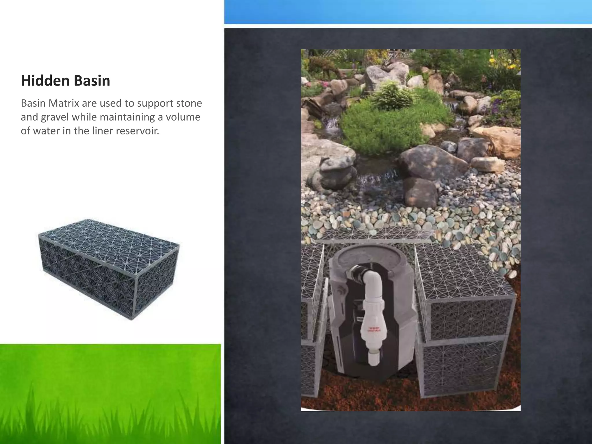 Hidden Basin
Basin Matrix are used to support stone
and gravel while maintaining a volume
of water in the liner reservoir.
 