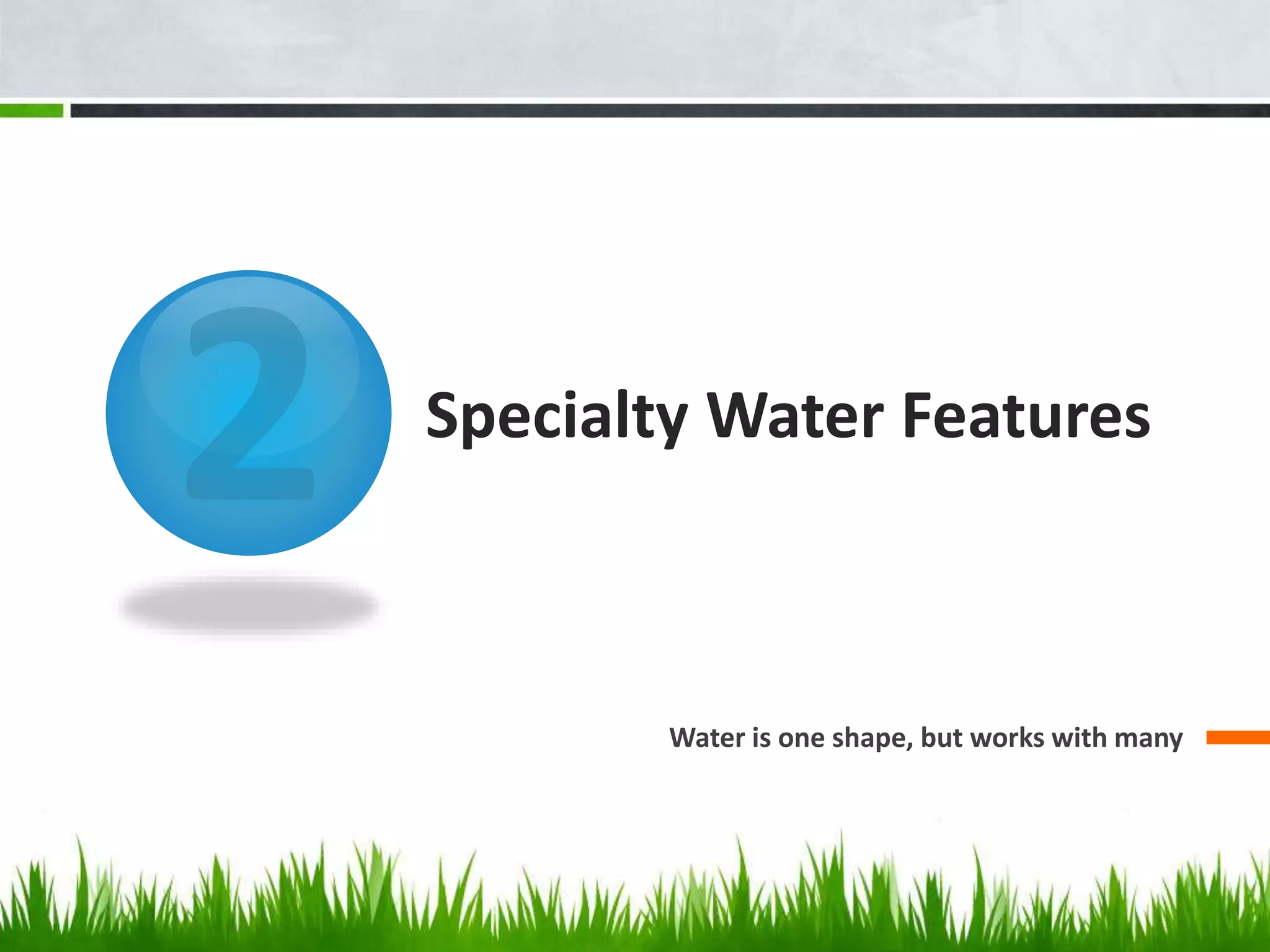 Specialty Water Features
Water is one shape, but works with many
 