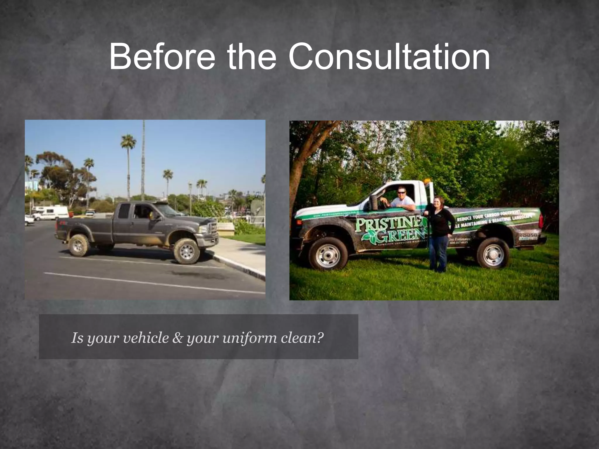 Before the Consultation
Is your vehicle & your uniform clean?
 