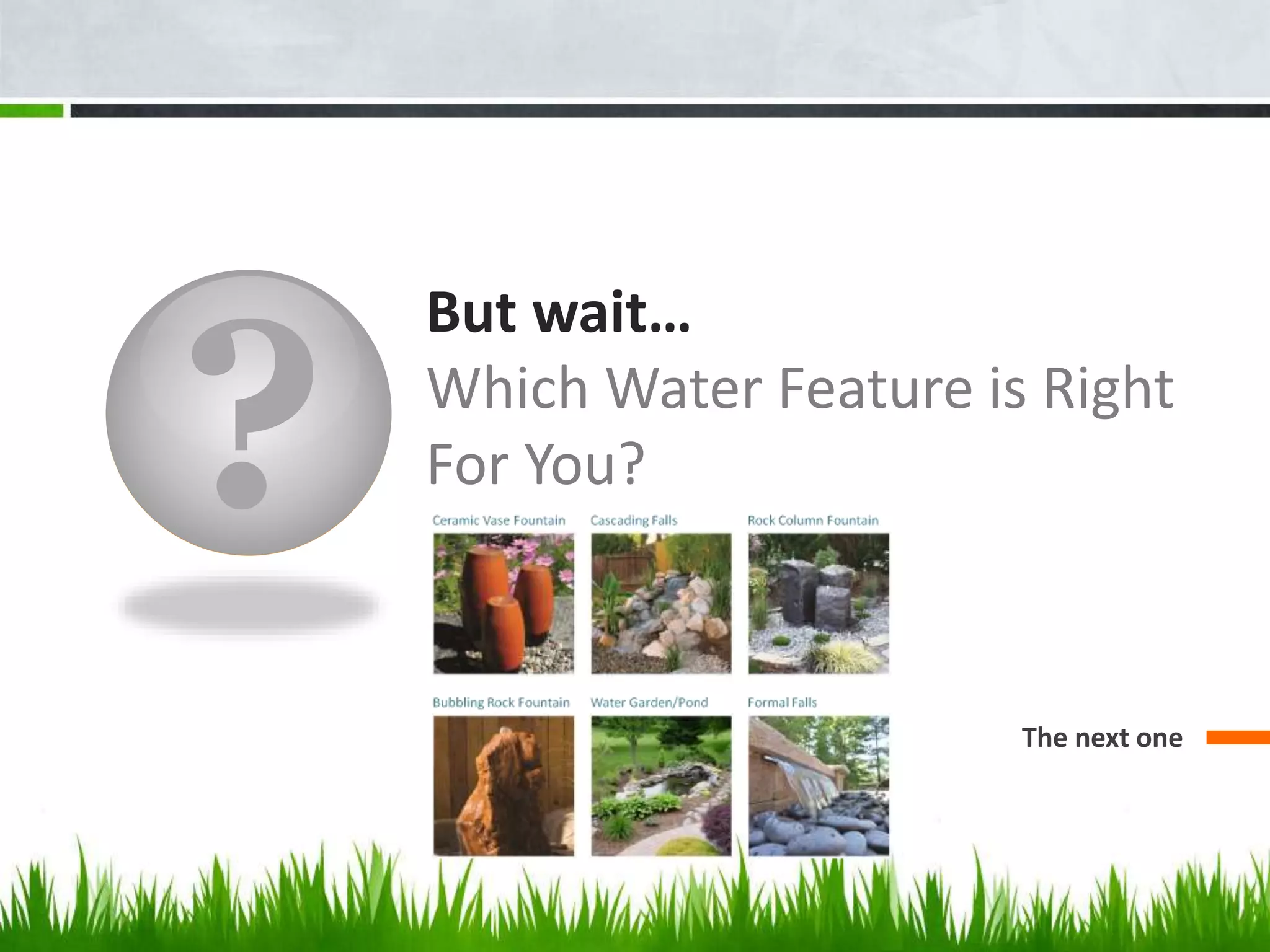 ?
But wait…
Which Water Feature is Right
For You?
The next one
 