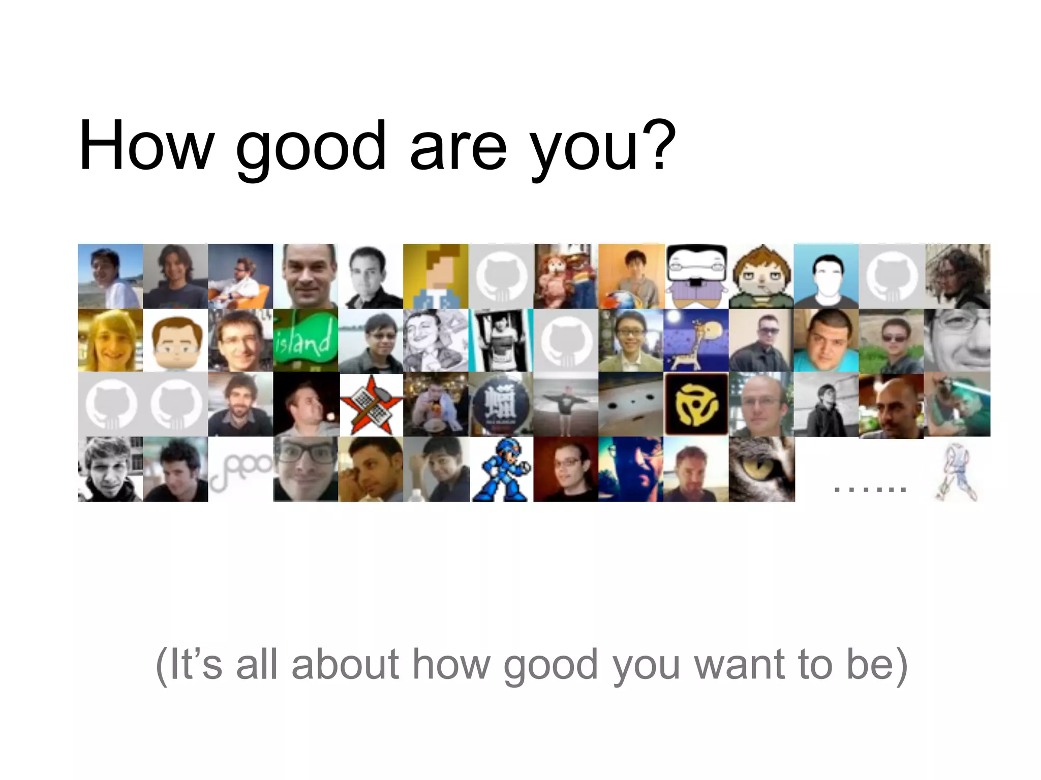 (It’s all about how good you want to be)
How good are you?
…...
 