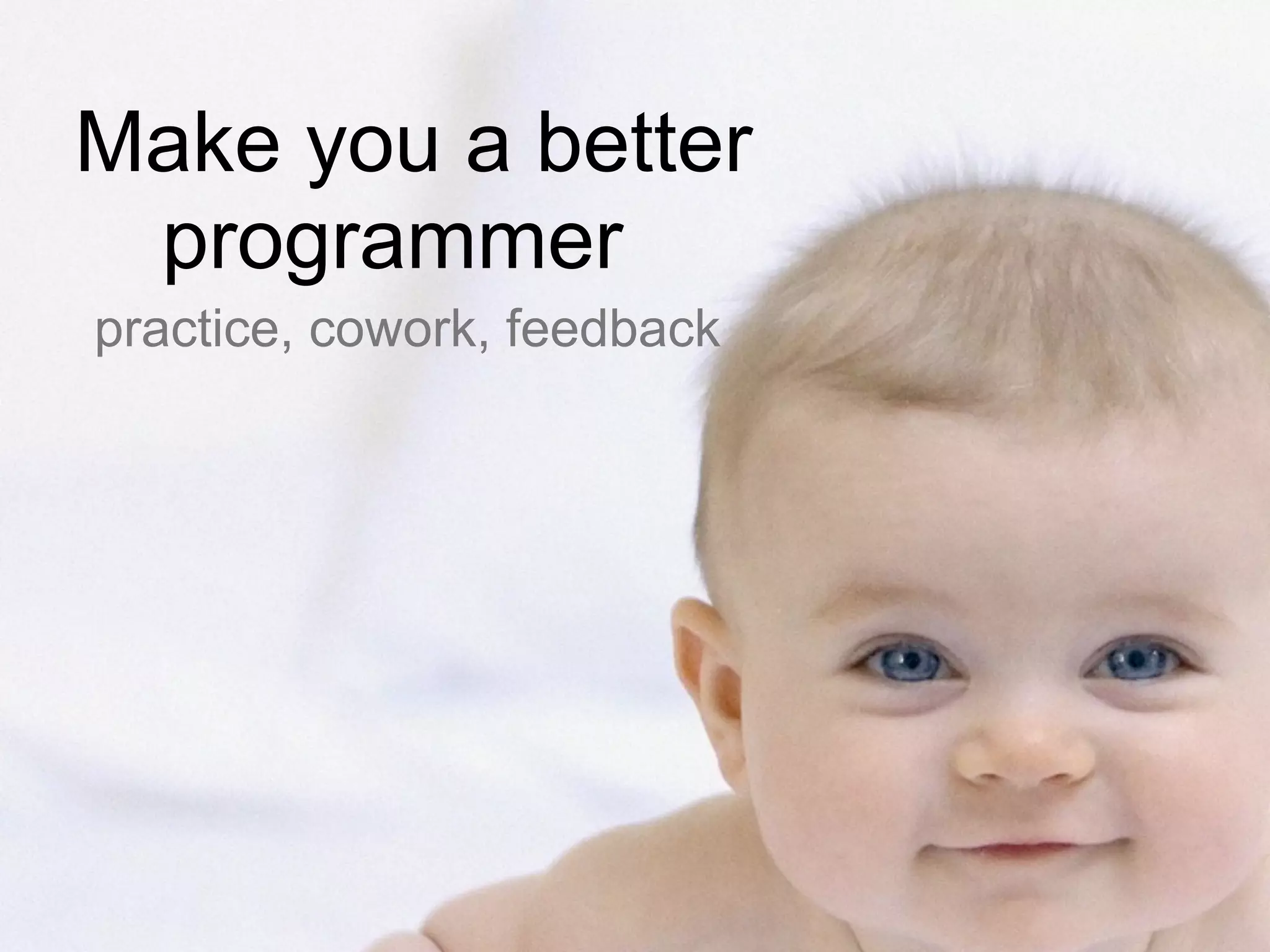 Make you a better
programmer
practice, cowork, feedback
 