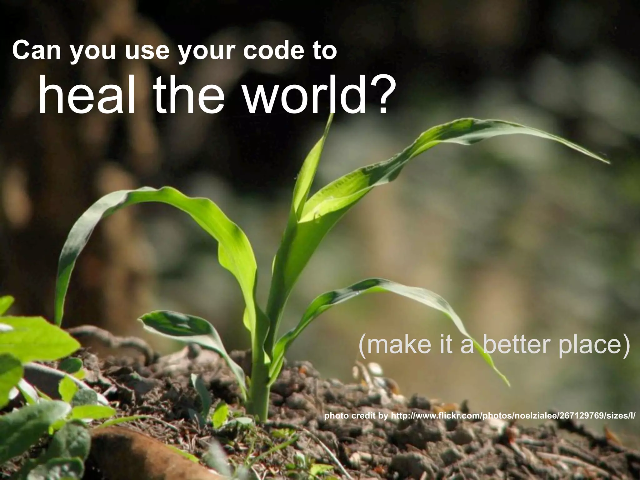 heal the world?
Can you use your code to
photo credit by http://www.flickr.com/photos/noelzialee/267129769/sizes/l/
(make it a better place)
 