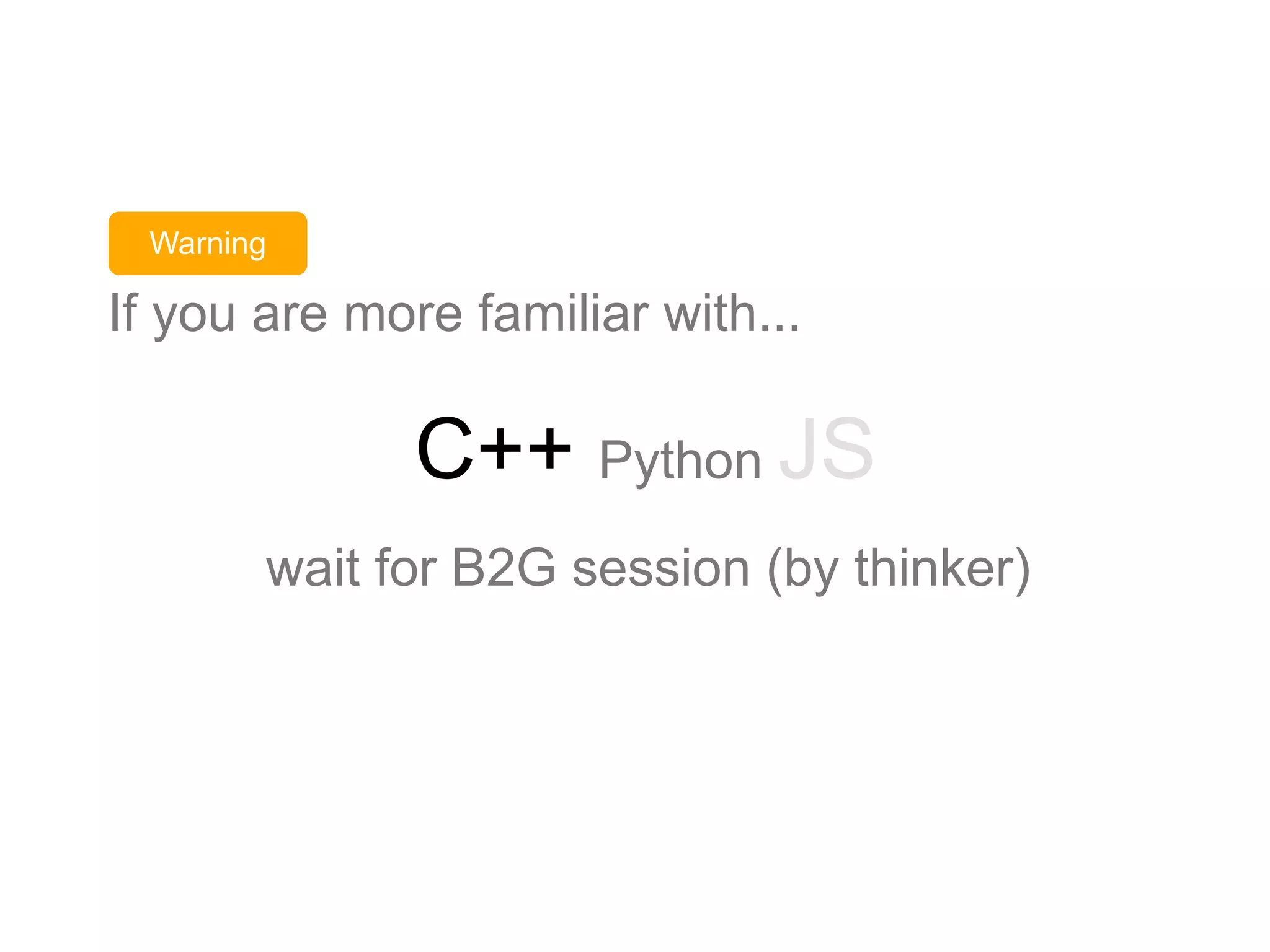 wait for B2G session (by thinker)
If you are more familiar with...
C++ Python JS
Warning
 