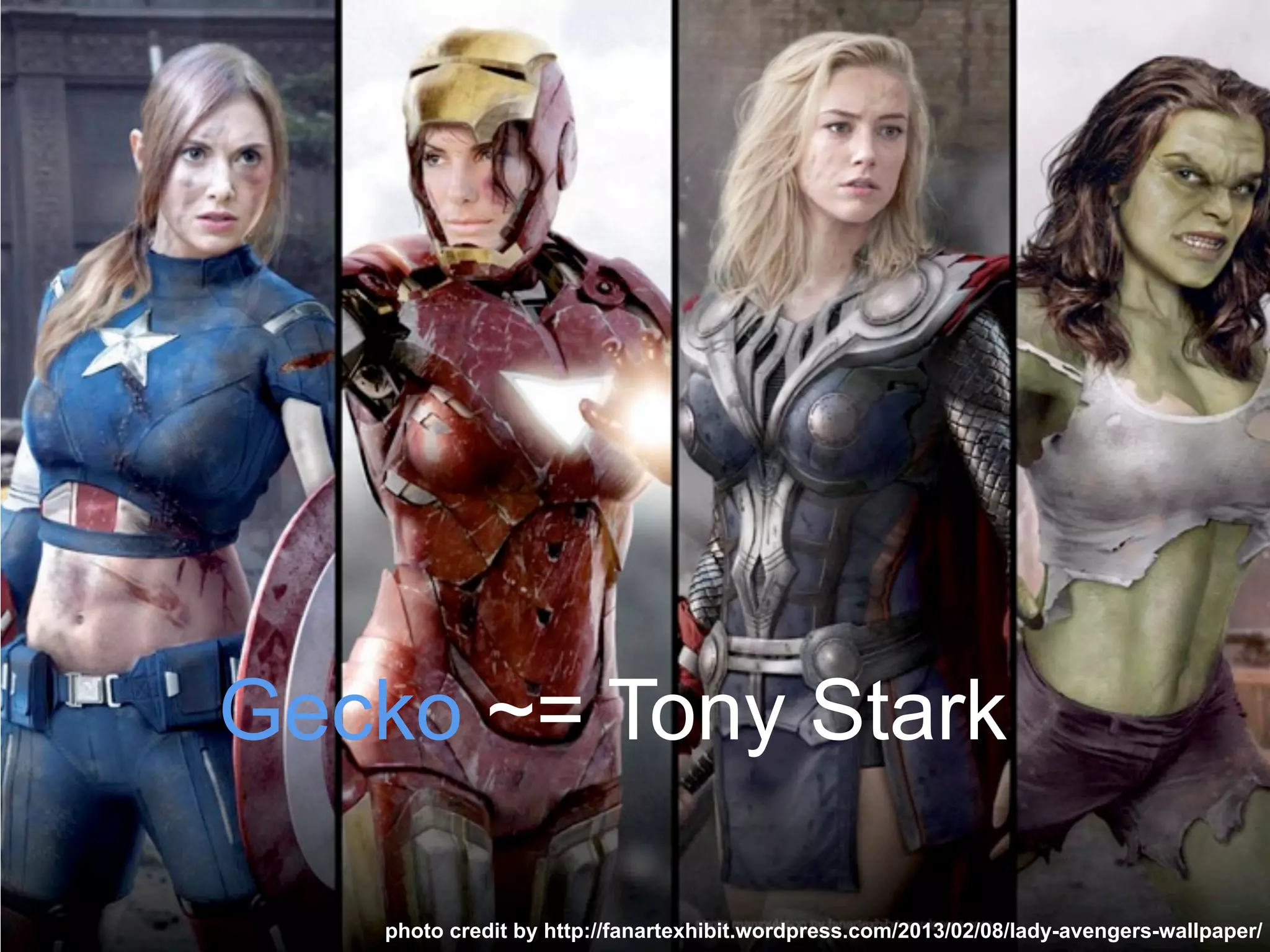 Gecko ~= Tony Stark
photo credit by http://fanartexhibit.wordpress.com/2013/02/08/lady-avengers-wallpaper/
 
