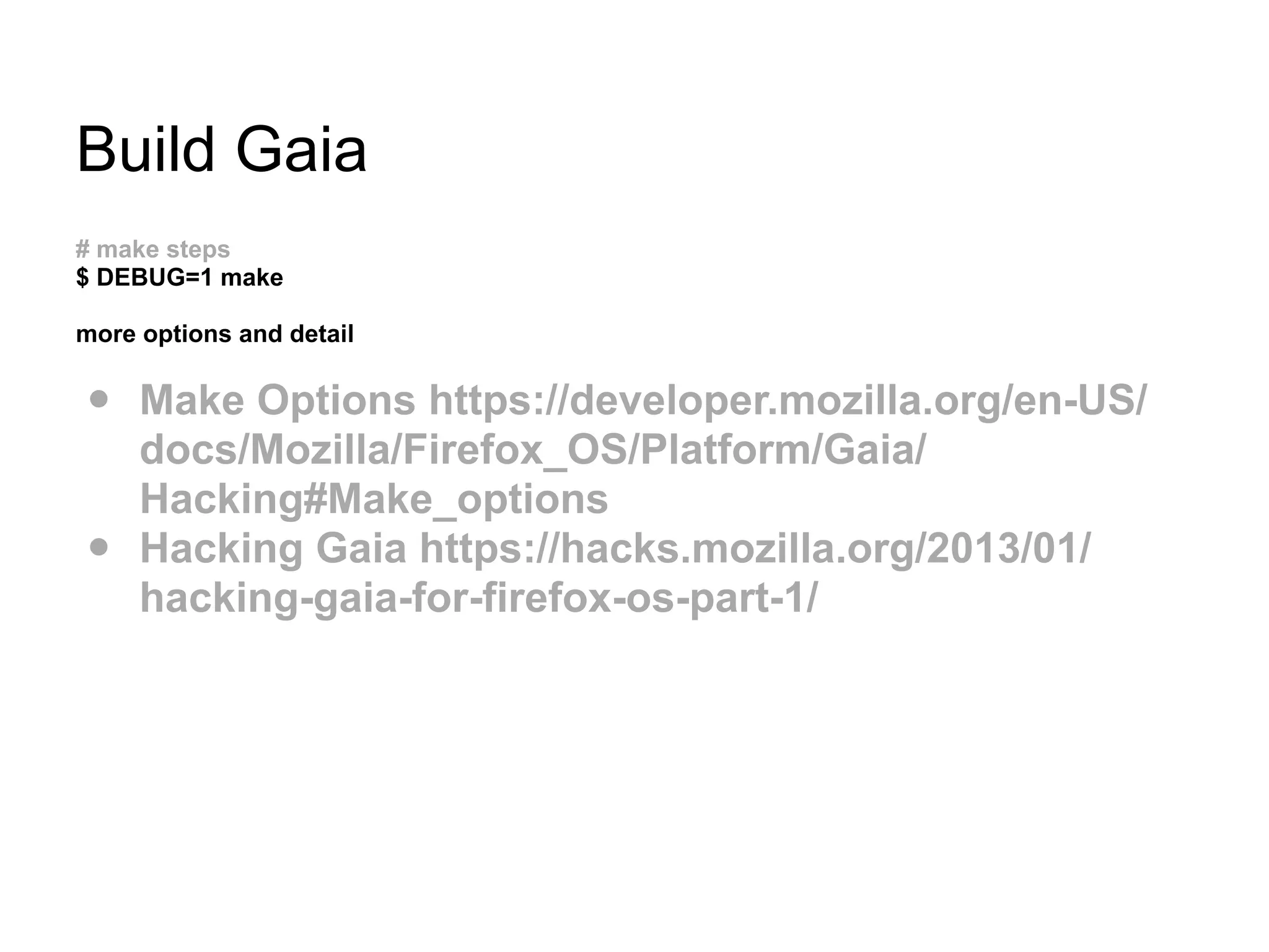 Build Gaia
# make steps
$ DEBUG=1 make
more options and detail
• Make Options https://developer.mozilla.org/en-US/
docs/Mozilla/Firefox_OS/Platform/Gaia/
Hacking#Make_options
• Hacking Gaia https://hacks.mozilla.org/2013/01/
hacking-gaia-for-firefox-os-part-1/
 