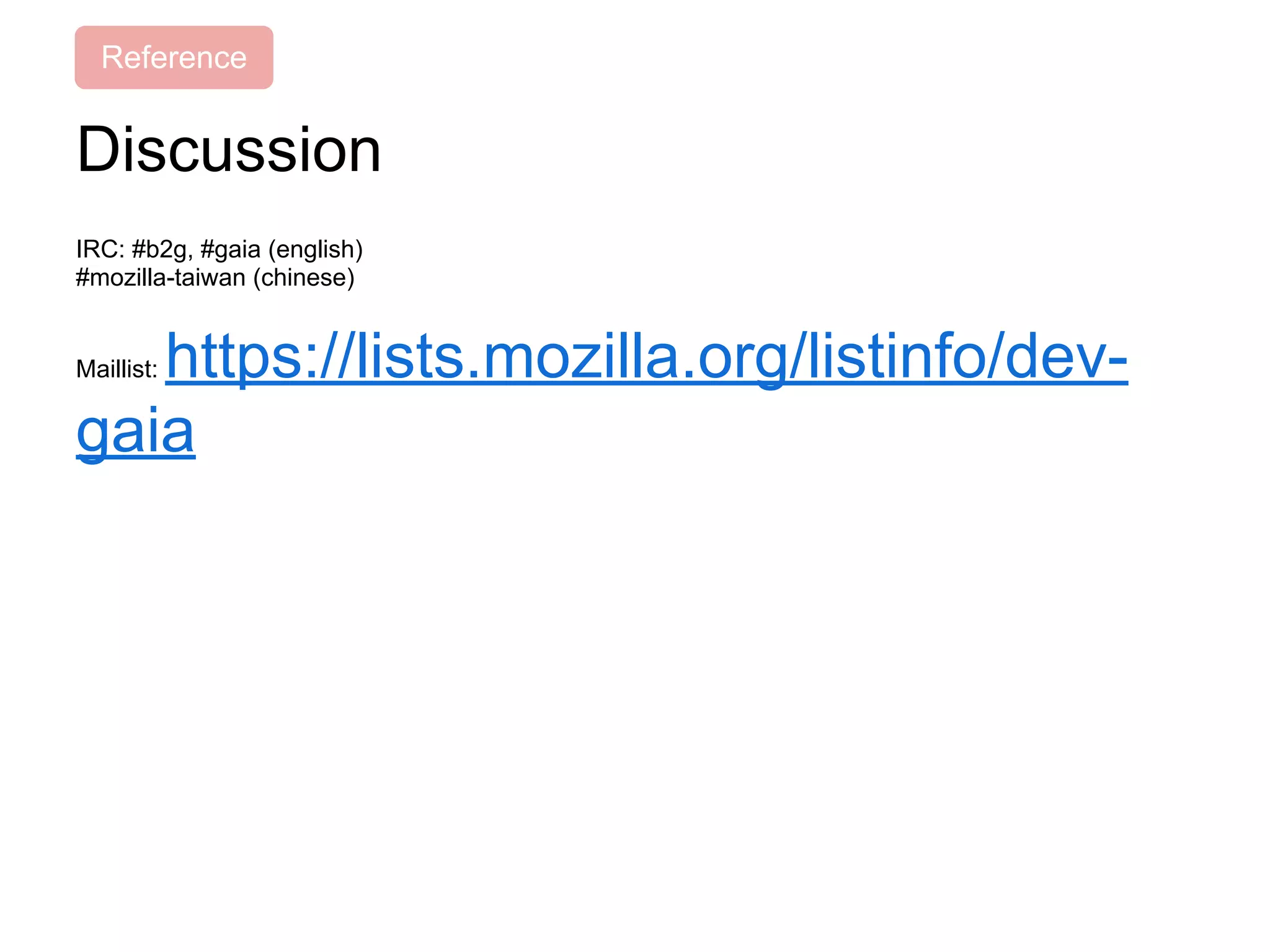 Discussion
IRC: #b2g, #gaia (english)
#mozilla-taiwan (chinese)
Maillist: https://lists.mozilla.org/listinfo/dev-
gaia
Reference
 