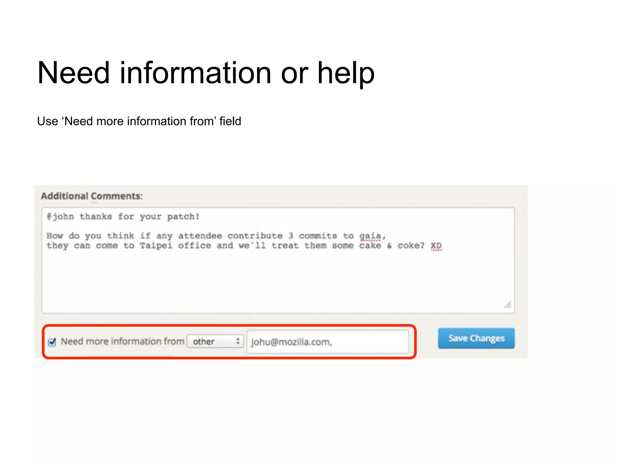 Need information or help
Use ‘Need more information from’ field
 