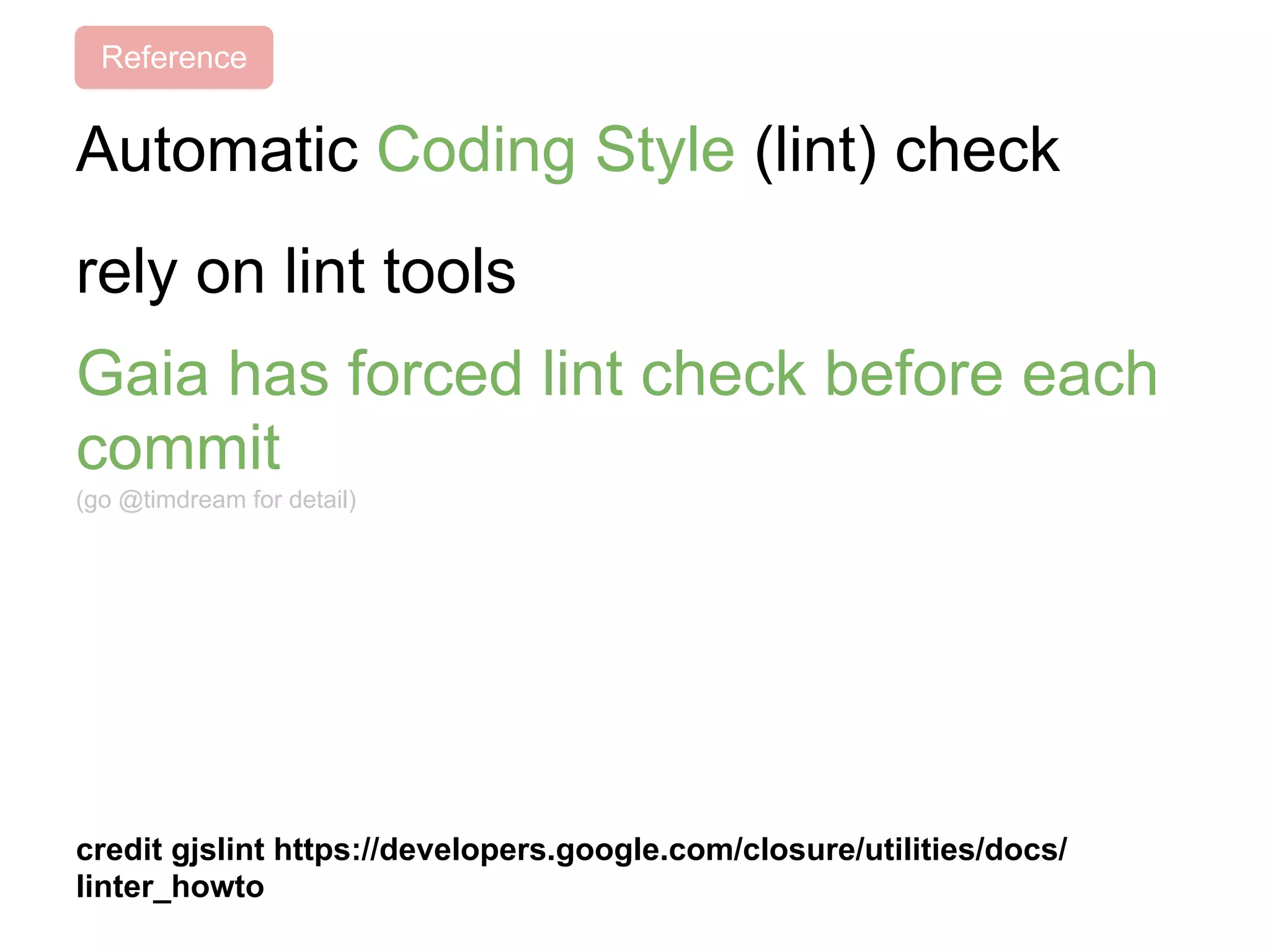 Automatic Coding Style (lint) check
rely on lint tools
Gaia has forced lint check before each
commit
(go @timdream for detail)
credit gjslint https://developers.google.com/closure/utilities/docs/
linter_howto
Reference
 