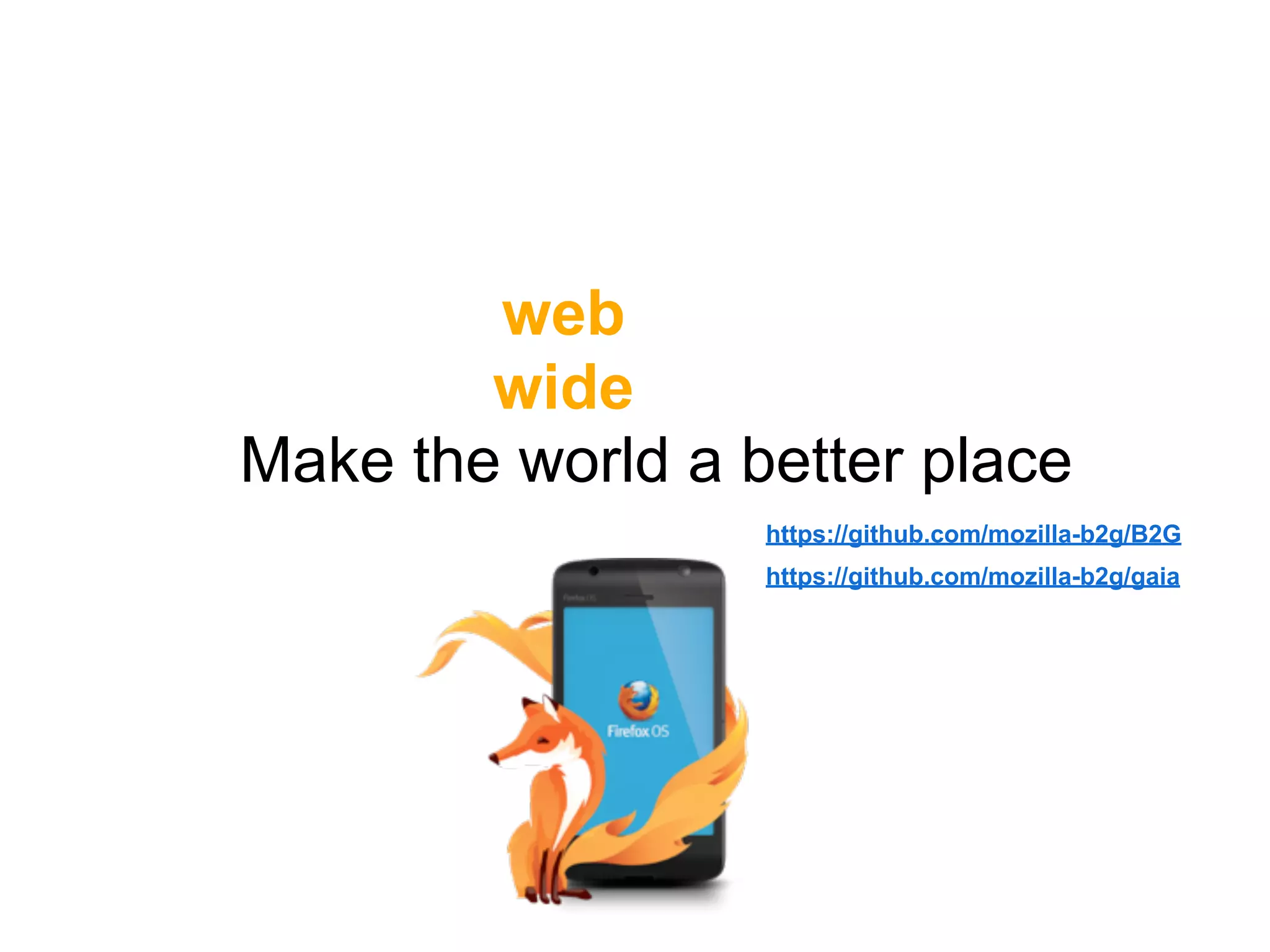 Make the world a better place
web
wide
https://github.com/mozilla-b2g/gaia
https://github.com/mozilla-b2g/B2G
 