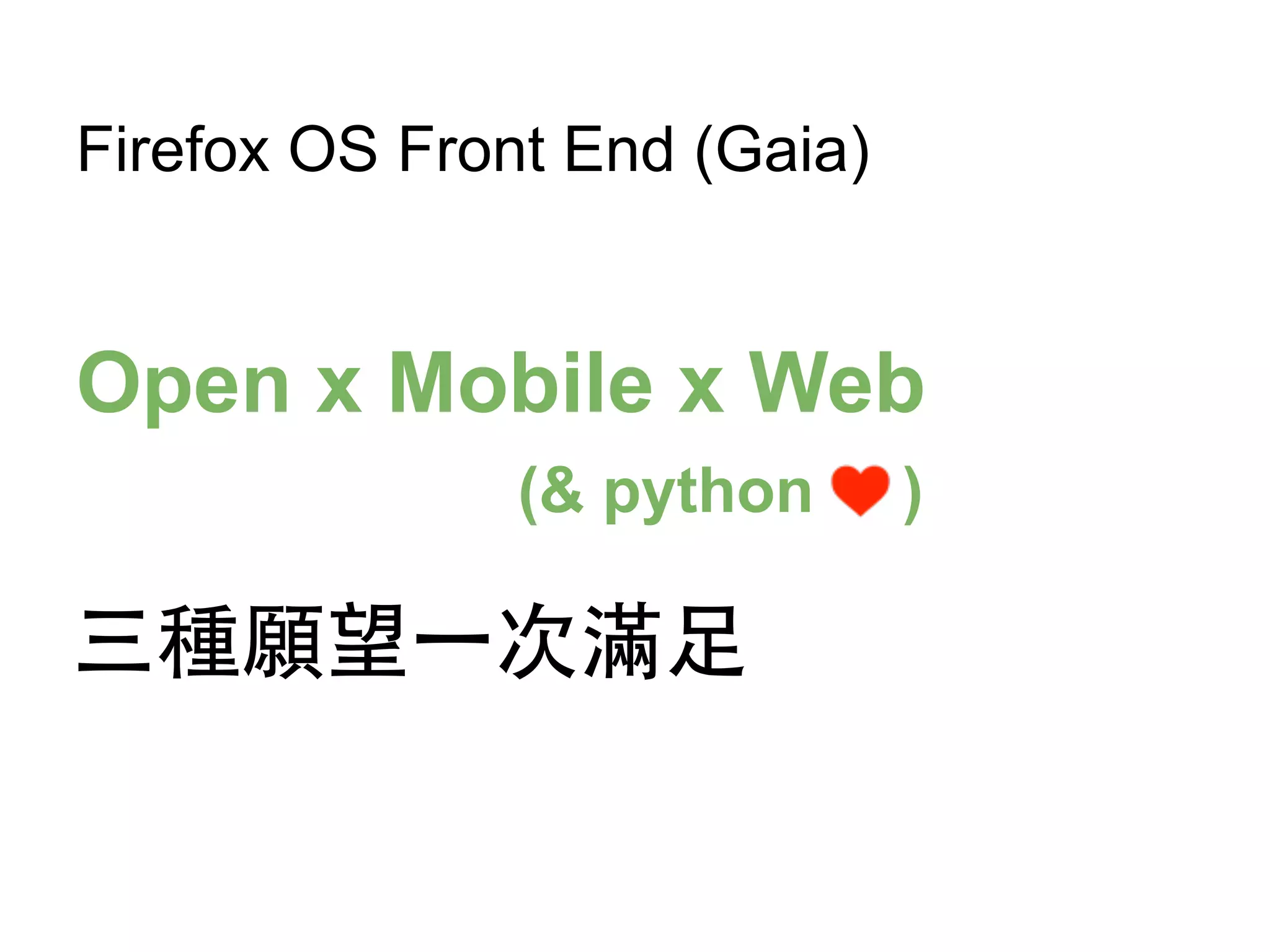 Firefox OS Front End (Gaia)
Open x Mobile x Web
三種願望⼀一次滿⾜足
(& python )
 