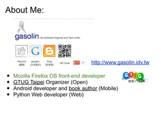 About Me:
• Mozilla Firefox OS front-end developer
• GTUG Taipei Organizer (Open)
• Android developer and book author (Mob...