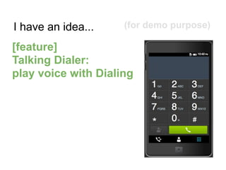 I have an idea...
[feature]
Talking Dialer:
play voice with Dialing
(for demo purpose)
 