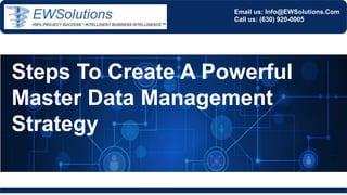 Email us: Info@EWSolutions.Com
Call us: (630) 920-0005
Steps To Create A Powerful
Master Data Management
Strategy
 