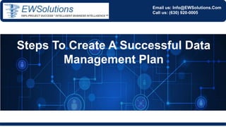 Email us: Info@EWSolutions.Com
Call us: (630) 920-0005
Steps To Create A Successful Data
Management Plan
 